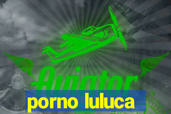 porno luluca